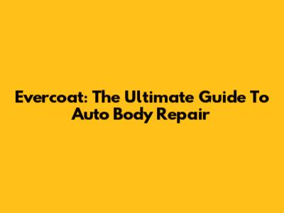 Evercoat: The Ultimate Guide To Auto Body Repair