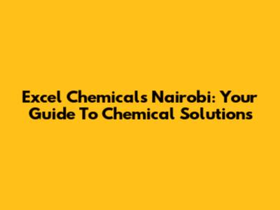 Excel Chemicals Nairobi: Your Guide To Chemical Solutions