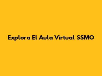 Explora El Aula Virtual SSMO