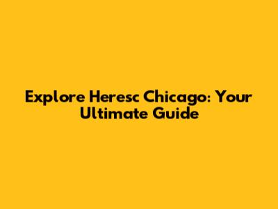 Explore Heresc Chicago: Your Ultimate Guide