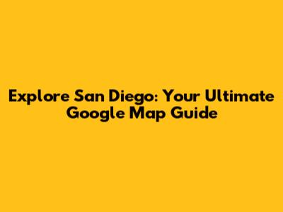 Explore San Diego: Your Ultimate Google Map Guide