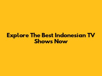 Explore The Best Indonesian TV Shows Now