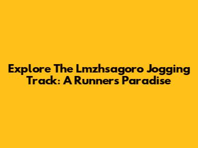 Explore The Lmzhsagoro Jogging Track: A Runner's Paradise