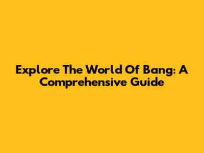 Explore The World Of Bang: A Comprehensive Guide