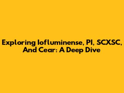 Exploring Iofluminense, PI, SCXSC, And Cear: A Deep Dive