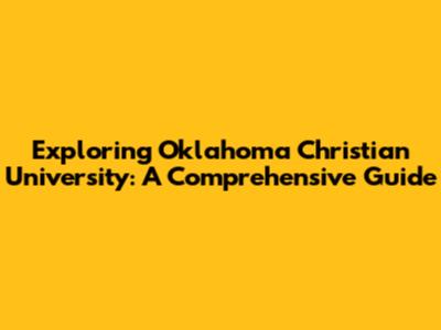 Exploring Oklahoma Christian University: A Comprehensive Guide