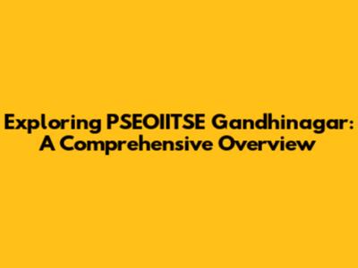 Exploring PSEOIITSE Gandhinagar: A Comprehensive Overview