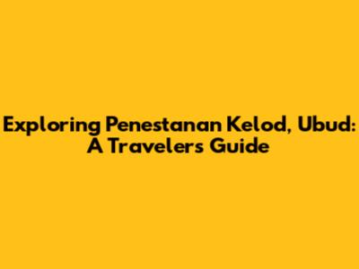 Exploring Penestanan Kelod, Ubud: A Traveler's Guide