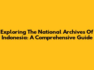 Exploring The National Archives Of Indonesia: A Comprehensive Guide