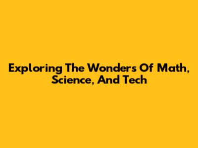 Exploring The Wonders Of Math, Science, And Tech