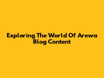 Exploring The World Of Arewa Blog Content