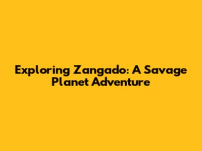 Exploring Zangado: A Savage Planet Adventure