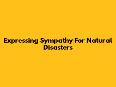 Expressing Sympathy For Natural Disasters