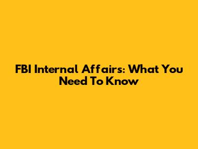 FBI Internal Affairs: What You Need To Know