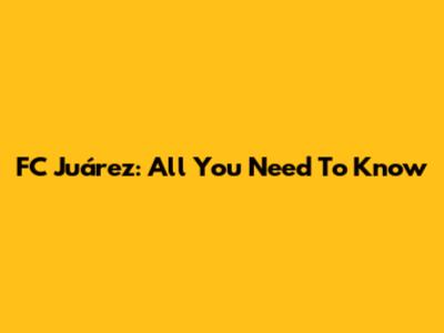 FC Juárez: All You Need To Know