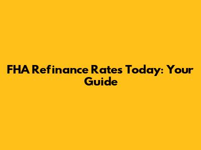 FHA Refinance Rates Today: Your Guide