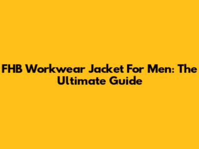FHB Workwear Jacket For Men: The Ultimate Guide