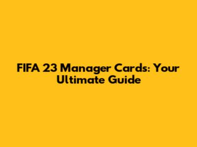 FIFA 23 Manager Cards: Your Ultimate Guide