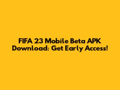 FIFA 23 Mobile Beta APK Download: Get Early Access!