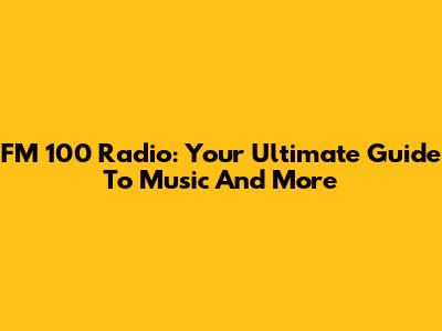 FM 100 Radio: Your Ultimate Guide To Music And More