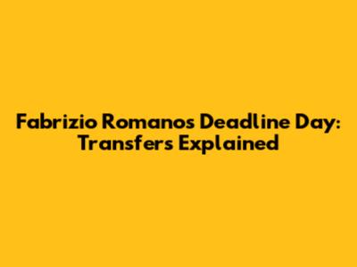Fabrizio Romano's Deadline Day: Transfers Explained