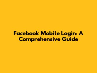 Facebook Mobile Login: A Comprehensive Guide