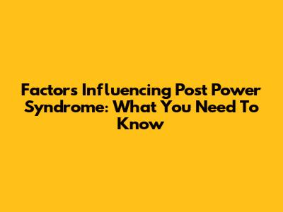 Factors Influencing Post Power Syndrome: What You Need To Know