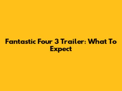 Fantastic Four 3 Trailer: What To Expect