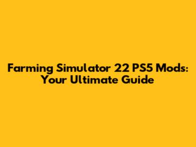 Farming Simulator 22 PS5 Mods: Your Ultimate Guide