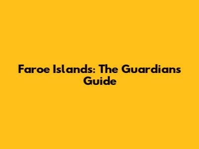 Faroe Islands: The Guardian's Guide