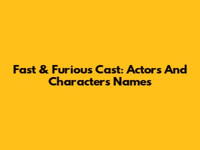 Fast & Furious Cast: Actors And Characters Names