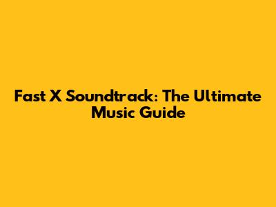 Fast X Soundtrack: The Ultimate Music Guide