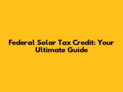 Federal Solar Tax Credit: Your Ultimate Guide