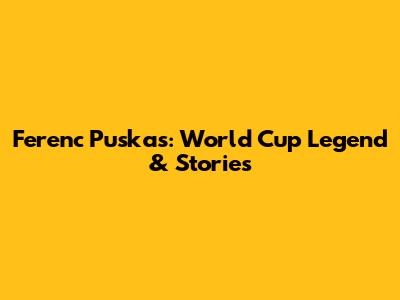Ferenc Puskas: World Cup Legend & Stories