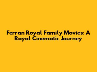 Ferran Royal Family Movies: A Royal Cinematic Journey