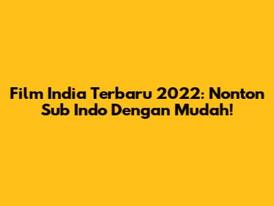Film India Terbaru 2022: Nonton Sub Indo Dengan Mudah!