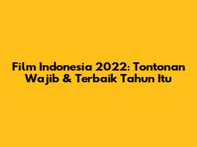 Film Indonesia 2022: Tontonan Wajib & Terbaik Tahun Itu