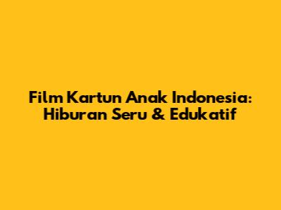 Film Kartun Anak Indonesia: Hiburan Seru & Edukatif