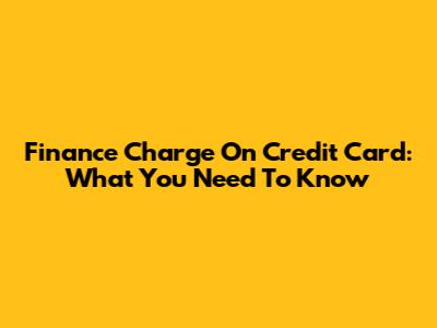 Finance Charge On Credit Card: What You Need To Know