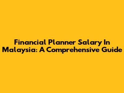 Financial Planner Salary In Malaysia: A Comprehensive Guide