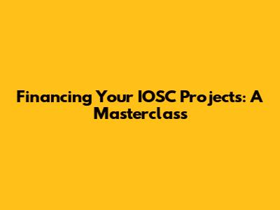 Financing Your IOSC Projects: A Masterclass