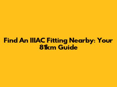 Find An IIIAC Fitting Nearby: Your 81km Guide
