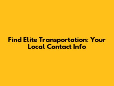 Find Elite Transportation: Your Local Contact Info