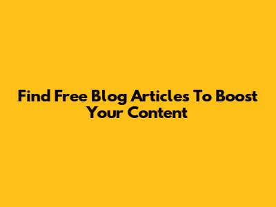 Find Free Blog Articles To Boost Your Content
