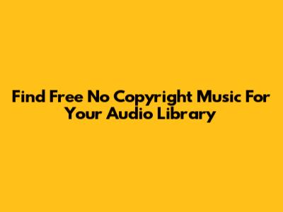 Find Free No Copyright Music For Your Audio Library