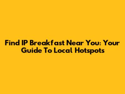 Find IP Breakfast Near You: Your Guide To Local Hotspots