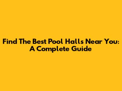 Find The Best Pool Halls Near You: A Complete Guide