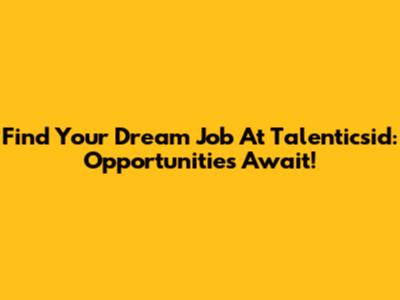 Find Your Dream Job At Talenticsid: Opportunities Await!