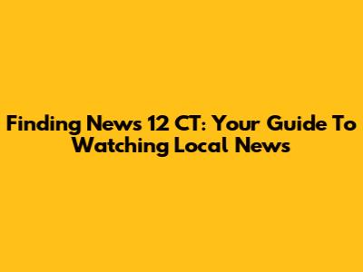 Finding News 12 CT: Your Guide To Watching Local News