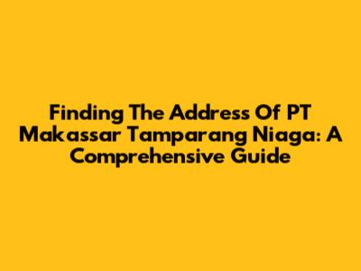 Finding The Address Of PT Makassar Tamparang Niaga: A Comprehensive Guide